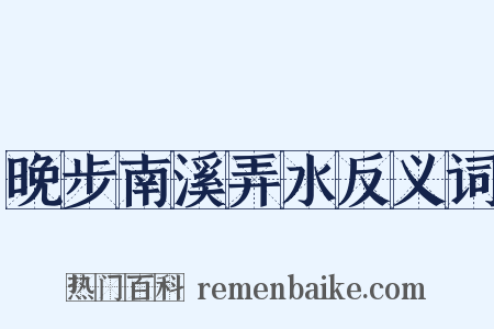晚步南溪弄水反义词是什么意思的图片